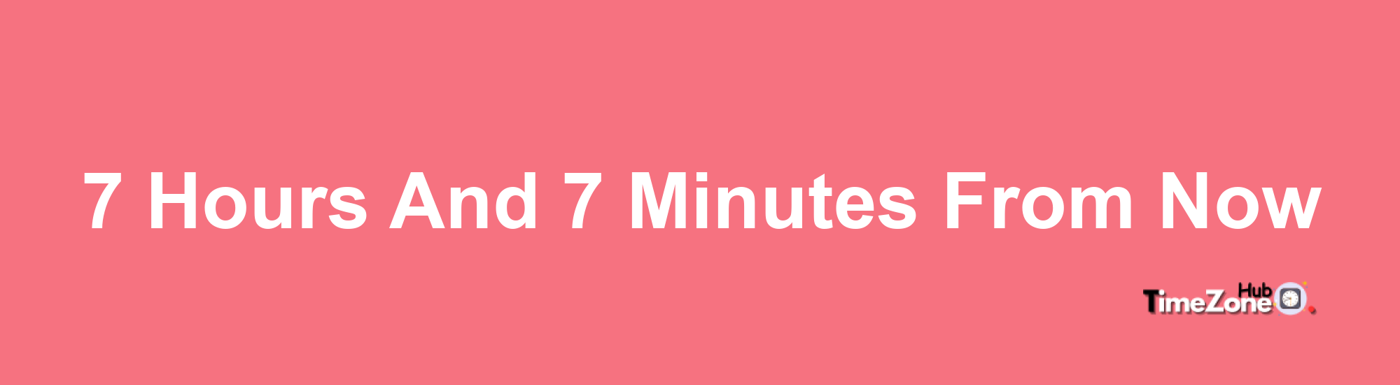 7 Hours and 7 Minutes From Now